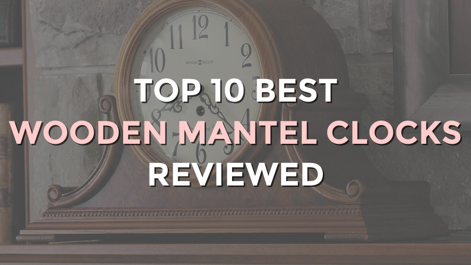 Top 10 Best Wooden Mantel Clocks